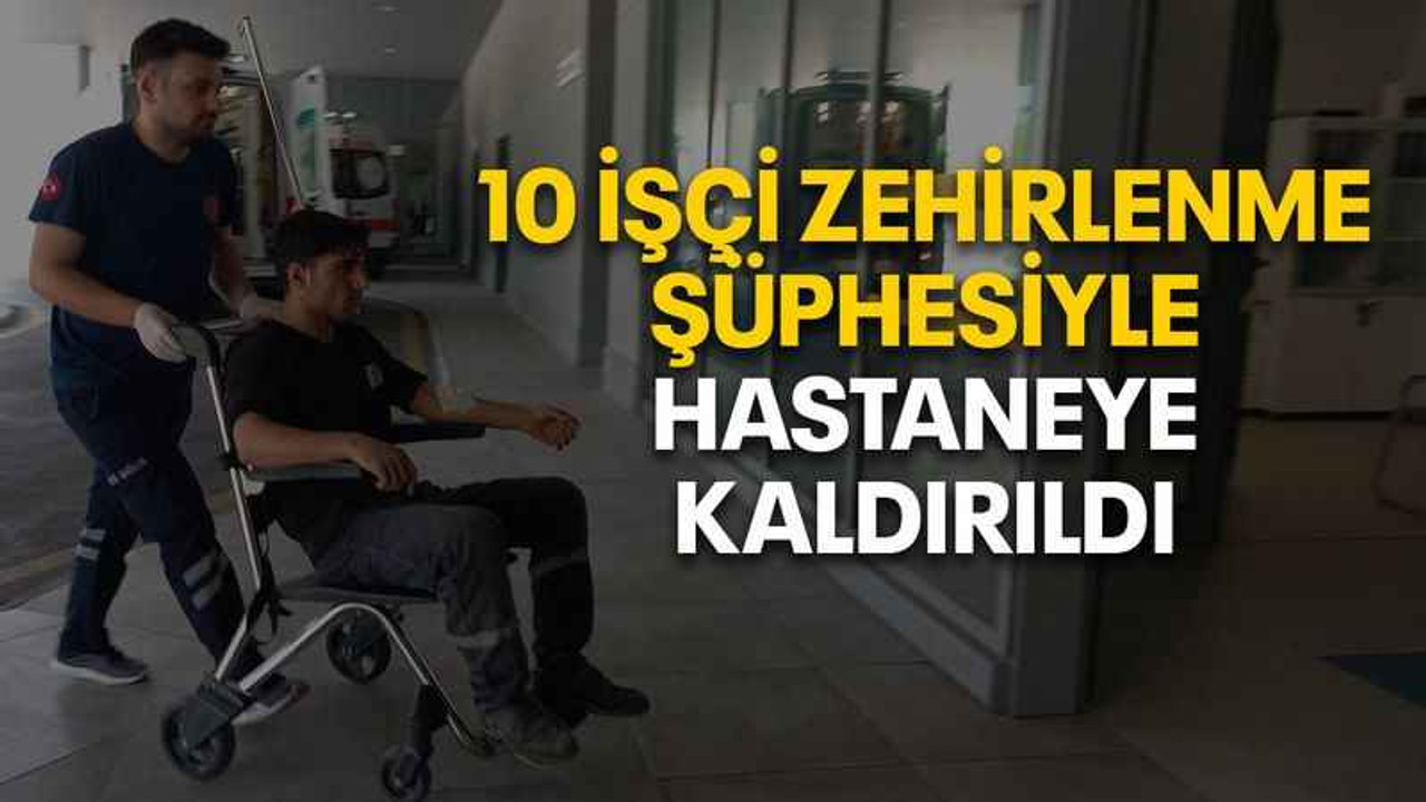 10 işçi zehirlenme şüphesiyle hastaneye kaldırıldı